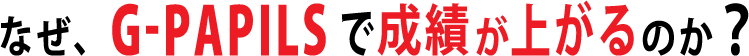 なぜ、G-PAPILSで成績が上がるのか？